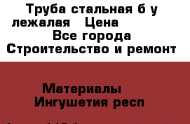 Труба стальная,б/у лежалая › Цена ­ 15 000 - Все города Строительство и ремонт » Материалы   . Ингушетия респ.